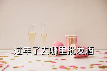 過年了去哪里批發(fā)酒