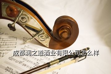 成都潤(rùn)之道酒業(yè)有限公司怎么樣