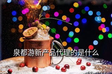 泉都游新產(chǎn)品代理的是什么