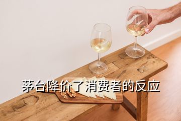 茅臺降價了消費者的反應(yīng)