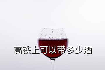 高鐵上可以帶多少酒