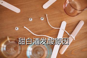 甜白酒發(fā)酸原因