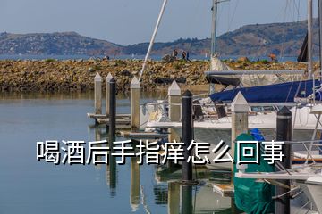 喝酒后手指癢怎么回事