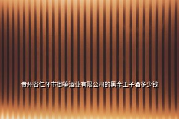 貴州省仁懷市御鑒酒業(yè)有限公司的黑金王子酒多少錢