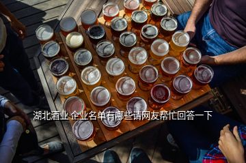 湖北酒業(yè) 企業(yè)名單有哪些請網(wǎng)友幫忙回答一下