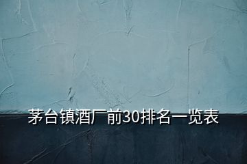 茅臺鎮(zhèn)酒廠前30排名一覽表