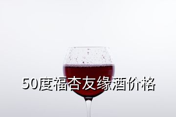 50度福杏友緣酒價格