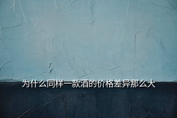 為什么同樣一款酒的價(jià)格差異那么大