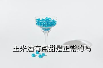 玉米酒有點甜是正常的嗎