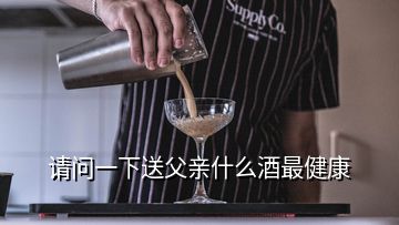 請問一下送父親什么酒最健康