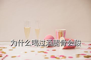 為什么喝過酒腿骨會酸