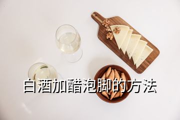 白酒加醋泡腳的方法