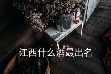 江西什么酒最出名