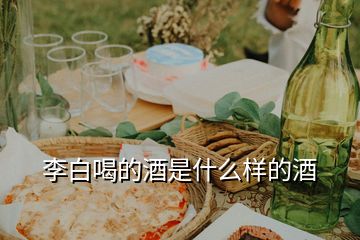 李白喝的酒是什么樣的酒