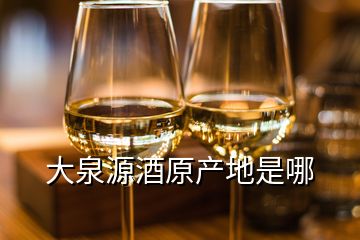 大泉源酒原產(chǎn)地是哪