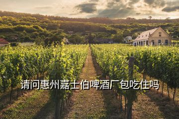 請問惠州嘉士伯啤酒廠包吃住嗎