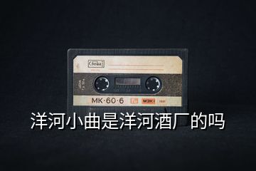 洋河小曲是洋河酒廠的嗎