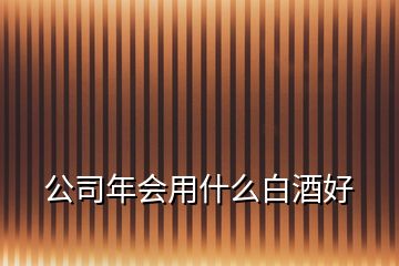 公司年會(huì)用什么白酒好