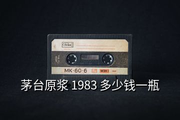 茅臺(tái)原漿 1983 多少錢(qián)一瓶