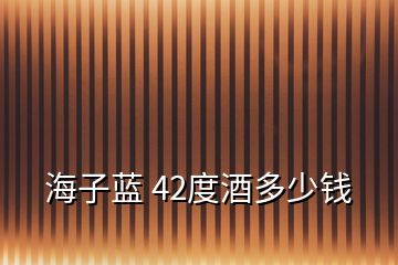 海子藍(lán) 42度酒多少錢