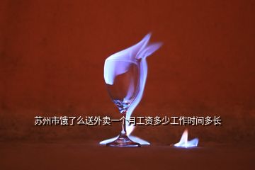 蘇州市餓了么送外賣一個(gè)月工資多少工作時(shí)間多長(zhǎng)