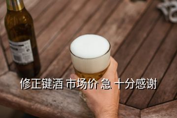 修正鍵酒 市場(chǎng)價(jià) 急 十分感謝