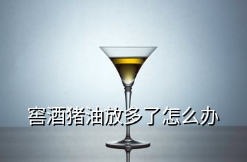 窖酒豬油放多了怎么辦