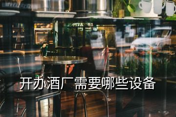 開辦酒廠需要哪些設(shè)備