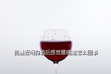 我最近喝白酒后感覺(jué)腰痛是怎么回事