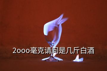 2ooo毫克請(qǐng)問(wèn)是幾斤白酒