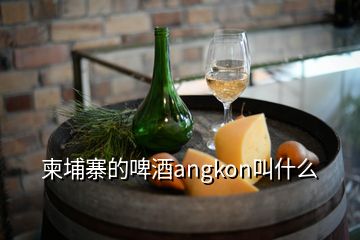 柬埔寨的啤酒angkon叫什么