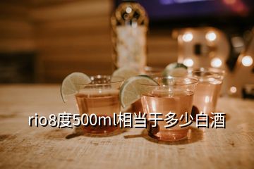 rio8度500ml相當于多少白酒