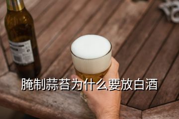 腌制蒜苔為什么要放白酒