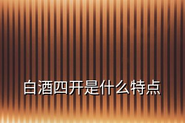 白酒四開是什么特點(diǎn)