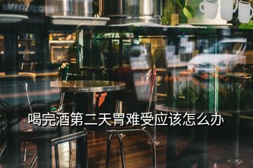 喝完酒第二天胃難受應該怎么辦