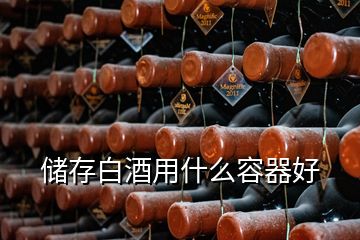 儲(chǔ)存白酒用什么容器好