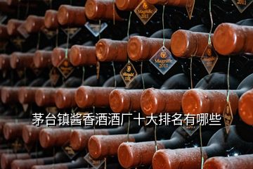 茅臺鎮(zhèn)醬香酒酒廠十大排名有哪些