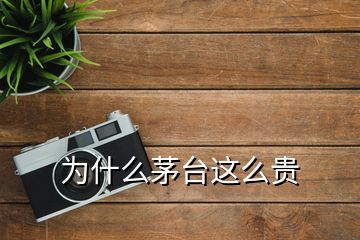 為什么茅臺(tái)這么貴