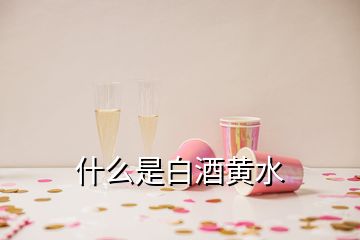 什么是白酒黃水