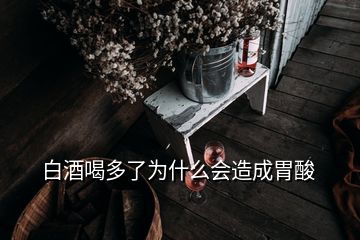 白酒喝多了為什么會造成胃酸