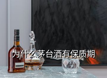 為什么茅臺酒有保質期