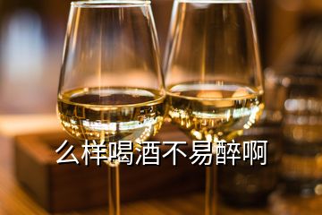 么樣喝酒不易醉啊