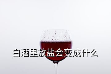 白酒里放鹽會變成什么