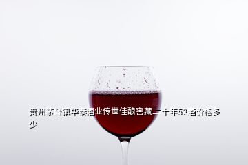 貴州茅臺鎮(zhèn)華泰酒業(yè)傳世佳釀窖藏二十年52酒價格多少