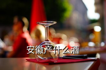 安徽產(chǎn)什么酒