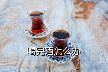 喝完酒怎么辦