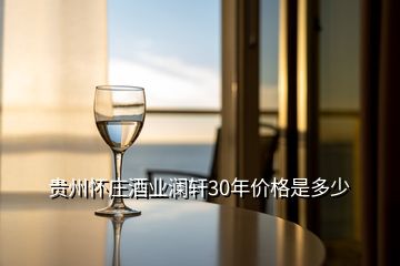 貴州懷莊酒業(yè)瀾軒30年價格是多少