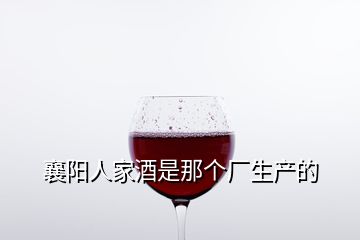 襄陽人家酒是那個廠生產(chǎn)的