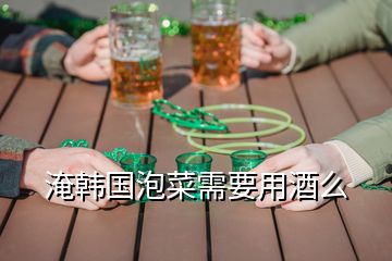 淹韓國泡菜需要用酒么