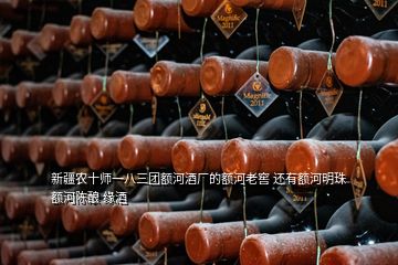 新疆農(nóng)十師一八三團(tuán)額河酒廠的額河老窖 還有額河明珠 額河陳釀 緣酒